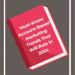 Must-Know Account-Based Marketing Trends That Will Rule in 2024