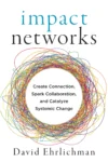 Impact Networks: Create Connection, Spark Collaboration, and Catalyze Systemic Change